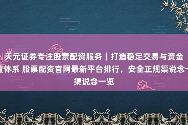 天元证券专注股票配资服务｜打造稳定交易与资金配置体系 股票配资官网最新平台排行，安全正规渠说念一览