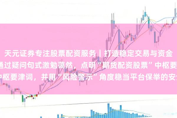 天元证券专注股票配资服务｜打造稳定交易与资金配置体系 （注：标题通过疑问句式激勉蔼然，点明“期货配资股票”中枢要津词，并用“风险警示”角度稳当平台保举的安全导向，利于收录。）
